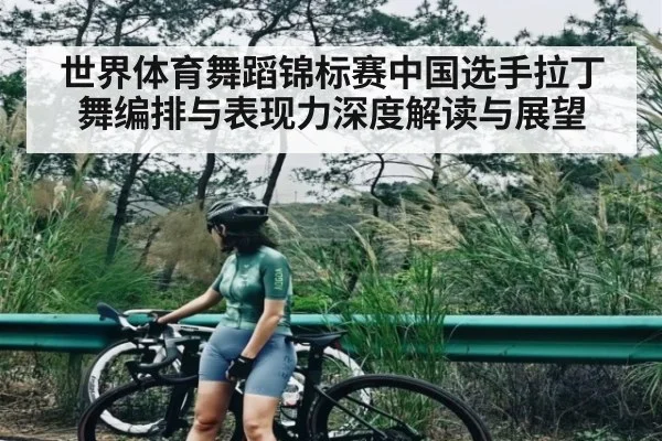 世界体育舞蹈锦标赛中国选手拉丁舞编排与表现力深度解读与展望